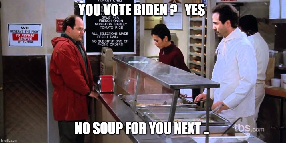 biden | YOU VOTE BIDEN ?   YES; NO SOUP FOR YOU NEXT .. | image tagged in no soup for you | made w/ Imgflip meme maker