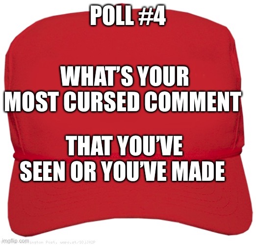 You know it | POLL #4; WHAT’S YOUR MOST CURSED COMMENT; THAT YOU’VE SEEN OR YOU’VE MADE | image tagged in blank red maga hat | made w/ Imgflip meme maker
