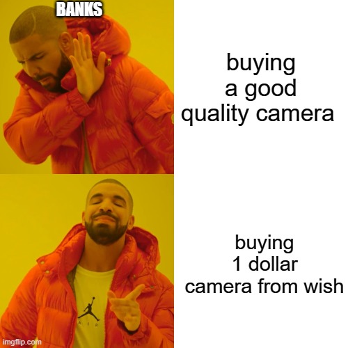 Drake Hotline Bling Meme | BANKS; buying a good quality camera; buying 1 dollar camera from wish | image tagged in memes,drake hotline bling | made w/ Imgflip meme maker