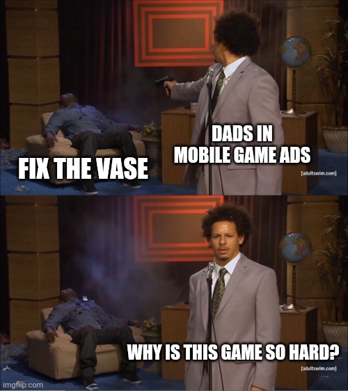 Who Killed Hannibal Meme | DADS IN MOBILE GAME ADS; FIX THE VASE; WHY IS THIS GAME SO HARD? | image tagged in memes,who killed hannibal | made w/ Imgflip meme maker