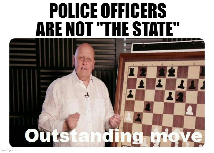 When they have a bone to pick with your assertion that Derek Chauvin was "the state." Ok bro. Who exactly enforces state laws? | POLICE OFFICERS ARE NOT "THE STATE" | image tagged in outstanding move,law,conservative logic,police officer,police brutality,conservative hypocrisy | made w/ Imgflip meme maker