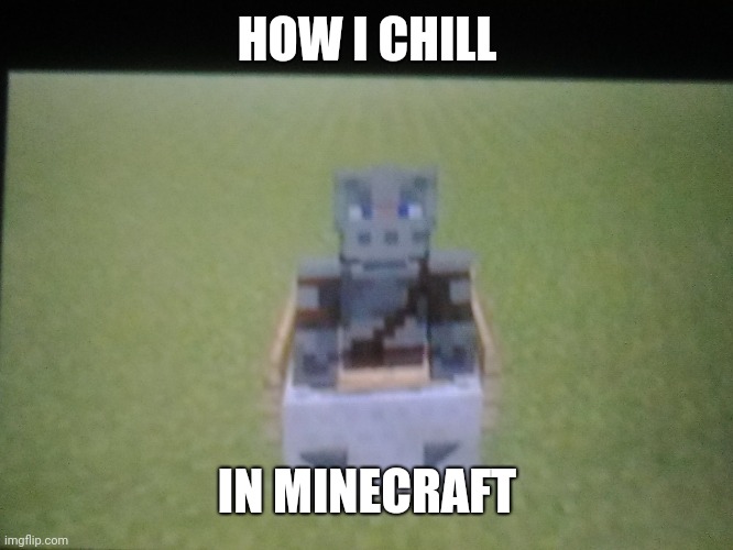 yup |  HOW I CHILL; IN MINECRAFT | image tagged in memes,minecraft,chill,yeet,flex tape,gaming | made w/ Imgflip meme maker