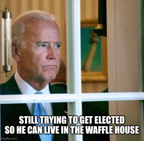 The only way Dementia Joe will see the White House again is if he wanders out of the nursing home | STILL TRYING TO GET ELECTED SO HE CAN LIVE IN THE WAFFLE HOUSE | image tagged in sad joe biden | made w/ Imgflip meme maker