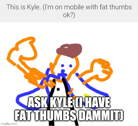 SCREEEEEEEE | ASK KYLE (I HAVE FAT THUMBS DAMMIT) | image tagged in oc,kyle | made w/ Imgflip meme maker