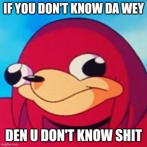 Ugandan Knuckles | IF YOU DON'T KNOW DA WEY; DEN U DON'T KNOW SHIT | image tagged in ugandan knuckles,memes,do you know da wae,savage memes,funny,da wae | made w/ Imgflip meme maker