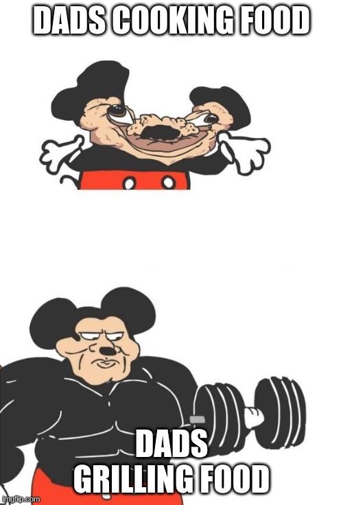 Buff Mickey Mouse | DADS COOKING FOOD; DADS GRILLING FOOD | image tagged in buff mickey mouse | made w/ Imgflip meme maker