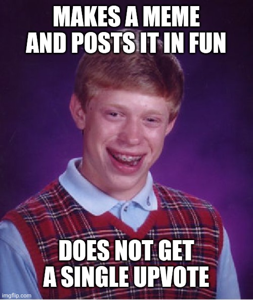 Don't u just hate it when that happens and u actually think of a good one | MAKES A MEME AND POSTS IT IN FUN; DOES NOT GET A SINGLE UPVOTE | image tagged in memes,bad luck brian | made w/ Imgflip meme maker