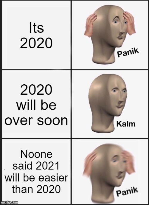 Think about it | Its 2020; 2020 will be over soon; Noone said 2021 will be easier than 2020 | image tagged in memes,panik kalm panik | made w/ Imgflip meme maker