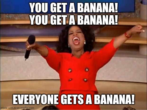 Oprah You Get A Meme | YOU GET A BANANA! YOU GET A BANANA! EVERYONE GETS A BANANA! | image tagged in memes,oprah you get a | made w/ Imgflip meme maker