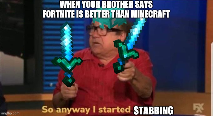 Started blasting | WHEN YOUR BROTHER SAYS FORTNITE IS BETTER THAN MINECRAFT; STABBING | image tagged in started blasting | made w/ Imgflip meme maker