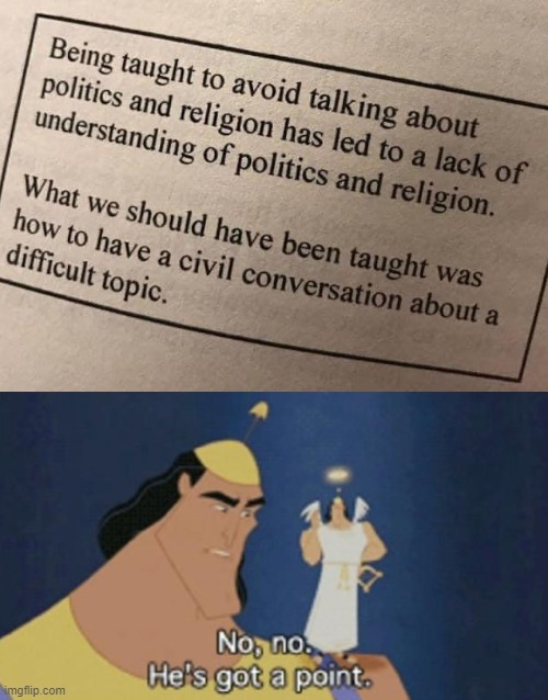 this is what we should have been learning all along. and what we try to do here. | image tagged in no no he's got a point mq redux,politics,deep thoughts,deep thought,respect,getting respect giving respect | made w/ Imgflip meme maker