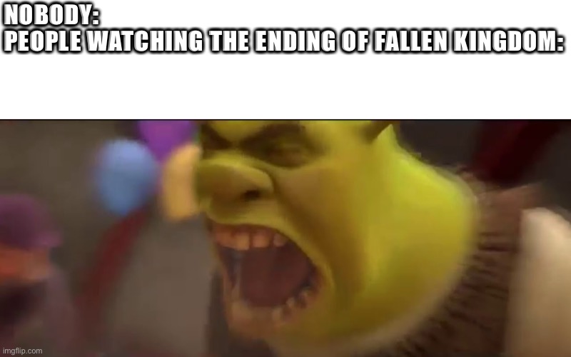 Fallen kingdom be like | NOBODY: 
PEOPLE WATCHING THE ENDING OF FALLEN KINGDOM: | image tagged in shrek screaming | made w/ Imgflip meme maker