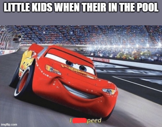 I am speed |  LITTLE KIDS WHEN THEIR IN THE POOL | image tagged in i am speed | made w/ Imgflip meme maker
