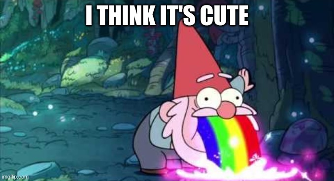 Gnome Barfing Rainbow | I THINK IT'S CUTE | image tagged in gnome barfing rainbow | made w/ Imgflip meme maker