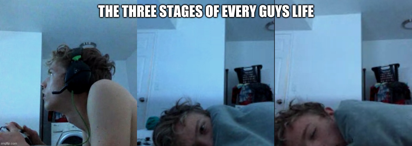 THE THREE STAGES OF EVERY GUYS LIFE | image tagged in gamers | made w/ Imgflip meme maker