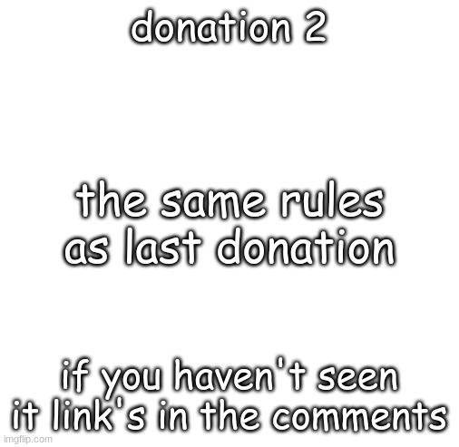 donation 2 | donation 2; the same rules as last donation; if you haven't seen it link's in the comments | image tagged in blank white template,donations,points,comments | made w/ Imgflip meme maker