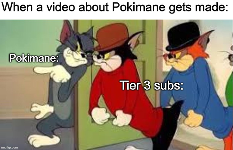 Pokimane subs | When a video about Pokimane gets made:; Pokimane:; Tier 3 subs: | image tagged in tom and jerry goons | made w/ Imgflip meme maker