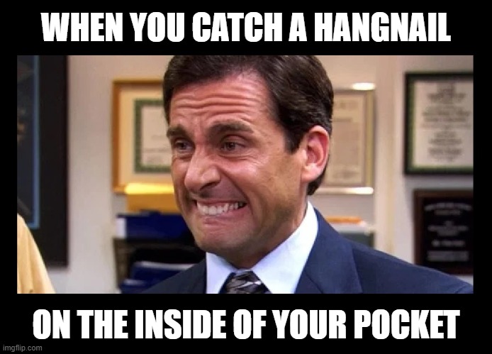 I HATE that! | WHEN YOU CATCH A HANGNAIL; ON THE INSIDE OF YOUR POCKET | image tagged in funny,the office,uncomfortable,ouch,michael scott | made w/ Imgflip meme maker