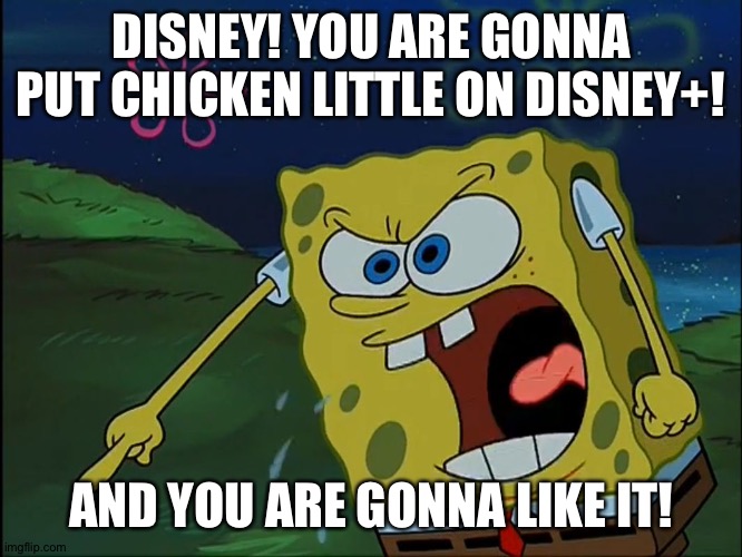 YOU ARE GONNA LIKE IT! | DISNEY! YOU ARE GONNA PUT CHICKEN LITTLE ON DISNEY+! AND YOU ARE GONNA LIKE IT! | image tagged in you are gonna like it | made w/ Imgflip meme maker