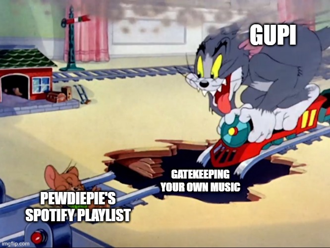 Gupi, wtf are you doing? Why do you even care? | GUPI; GATEKEEPING YOUR OWN MUSIC; PEWDIEPIE'S SPOTIFY PLAYLIST | image tagged in tom and jerry train | made w/ Imgflip meme maker