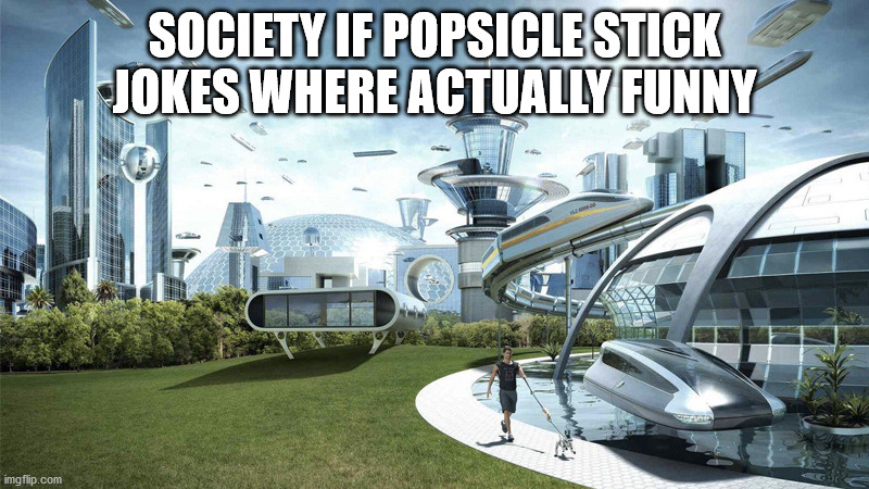 The future world if | SOCIETY IF POPSICLE STICK JOKES WHERE ACTUALLY FUNNY | image tagged in the future world if | made w/ Imgflip meme maker