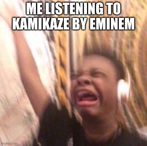 kid listening to music screaming with headset | ME LISTENING TO KAMIKAZE BY EMINEM | image tagged in kid listening to music screaming with headset | made w/ Imgflip meme maker