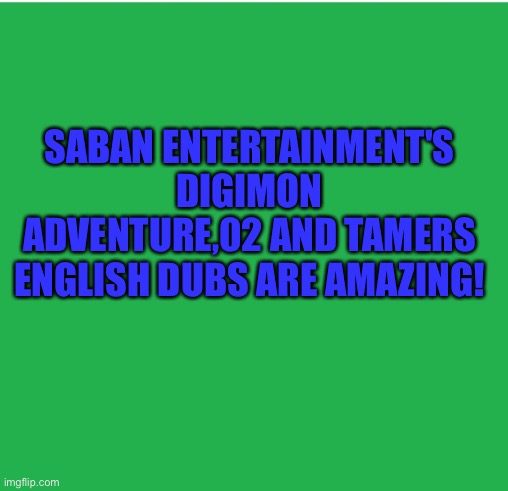 Green Screen | SABAN ENTERTAINMENT'S DIGIMON ADVENTURE,02 AND TAMERS ENGLISH DUBS ARE AMAZING! | image tagged in green screen | made w/ Imgflip meme maker