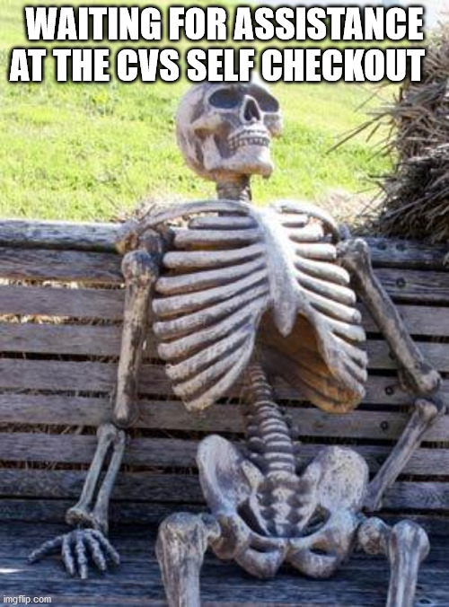 Waiting Skeleton Meme | WAITING FOR ASSISTANCE AT THE CVS SELF CHECKOUT | image tagged in memes,waiting skeleton | made w/ Imgflip meme maker