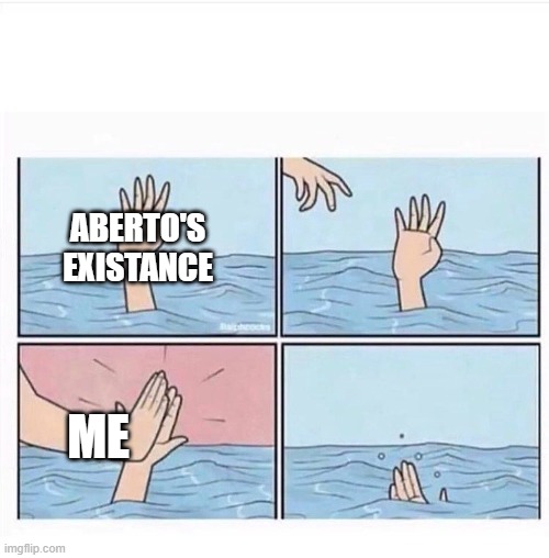 Drowning highfive | ABERTO'S EXISTANCE ME | image tagged in drowning highfive | made w/ Imgflip meme maker