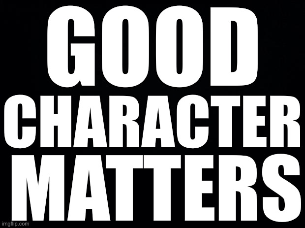 GCM | GOOD; CHARACTER; MATTERS | image tagged in gcm,good character matters,ConservativeMemes | made w/ Imgflip meme maker