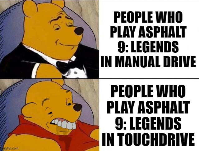 hello to all the gamers who play asphalt 9: legends | PEOPLE WHO PLAY ASPHALT 9: LEGENDS IN MANUAL DRIVE; PEOPLE WHO PLAY ASPHALT 9: LEGENDS IN TOUCHDRIVE | image tagged in tuxedo winnie the pooh grossed reverse | made w/ Imgflip meme maker