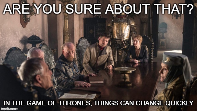 In the Game of Thrones, things can change quickly. Not sure if any character said this, but it's for sure a running theme. | image tagged in game of thrones,politics | made w/ Imgflip meme maker