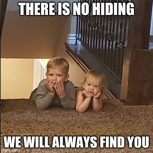 THERE IS NO HIDING; WE WILL ALWAYS FIND YOU | image tagged in kids these days | made w/ Imgflip meme maker