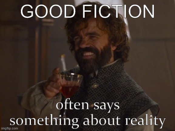 I don't know if Tyrion ever said this, but I imagine the actor Peter Dinklage would if asked about Game of Thrones. |  GOOD FICTION; often says something about reality | image tagged in game of thrones laugh,peter dinklage,fiction,reality | made w/ Imgflip meme maker