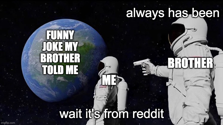 Always will be | always has been; FUNNY JOKE MY BROTHER TOLD ME; BROTHER; ME; wait it's from reddit | image tagged in always has been,funny memes,astronaut,memes,funny | made w/ Imgflip meme maker