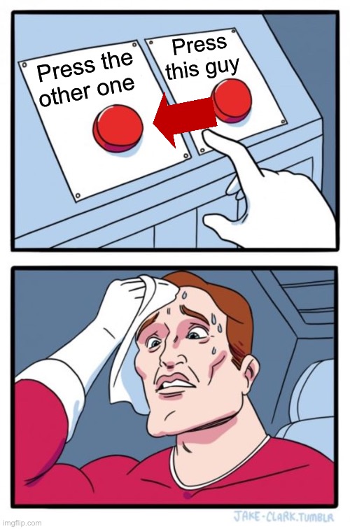 Two Buttons | Press this guy; Press the other one | image tagged in memes,two buttons | made w/ Imgflip meme maker