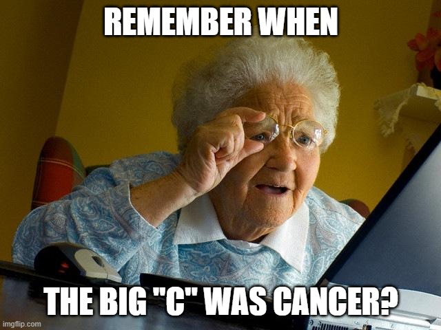 Grandma Finds The Internet Meme | REMEMBER WHEN; THE BIG "C" WAS CANCER? | image tagged in memes,grandma finds the internet | made w/ Imgflip meme maker