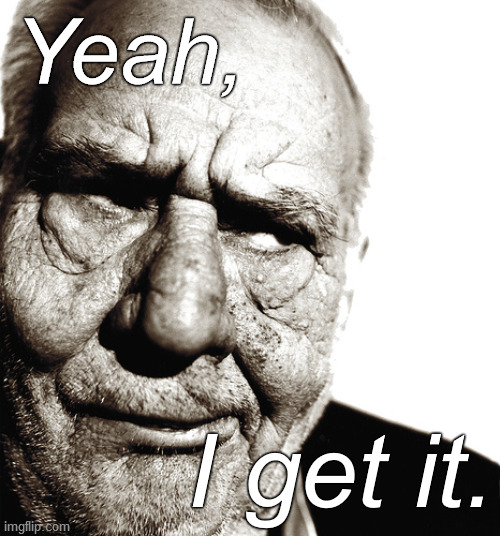 Skeptical old man | Yeah, I get it. | image tagged in skeptical old man | made w/ Imgflip meme maker