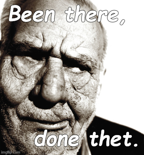Skeptical old man | Been there, done thet. | image tagged in skeptical old man | made w/ Imgflip meme maker