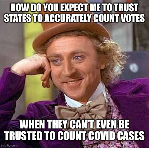 Creepy Condescending Wonka | HOW DO YOU EXPECT ME TO TRUST STATES TO ACCURATELY COUNT VOTES; WHEN THEY CAN’T EVEN BE TRUSTED TO COUNT COVID CASES | image tagged in memes,creepy condescending wonka,trump 2020,election fraud | made w/ Imgflip meme maker