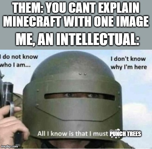 All i know is that i must kill (bottom panel) | THEM: YOU CANT EXPLAIN MINECRAFT WITH ONE IMAGE; ME, AN INTELLECTUAL:; PUNCH TREES | image tagged in all i know is that i must kill bottom panel,minecraft,memes,thisimagehasalotoftags,minecrafter,funny memes | made w/ Imgflip meme maker