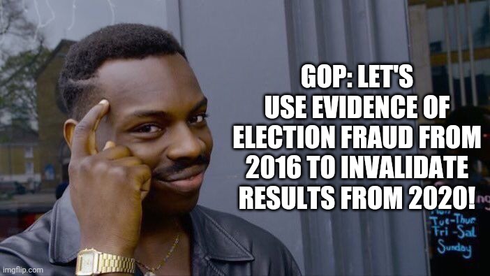 Roll Safe Think About It Meme | GOP: LET'S USE EVIDENCE OF ELECTION FRAUD FROM 2016 TO INVALIDATE RESULTS FROM 2020! | image tagged in memes,roll safe think about it | made w/ Imgflip meme maker