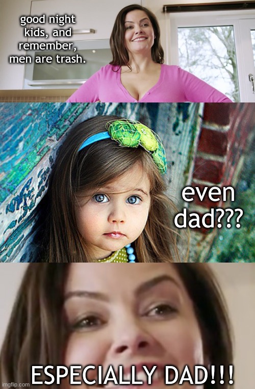 someone was acting like a jerk |  good night kids, and remember, men are trash. even dad??? ESPECIALLY DAD!!! | image tagged in kid,mom,dad,trash | made w/ Imgflip meme maker
