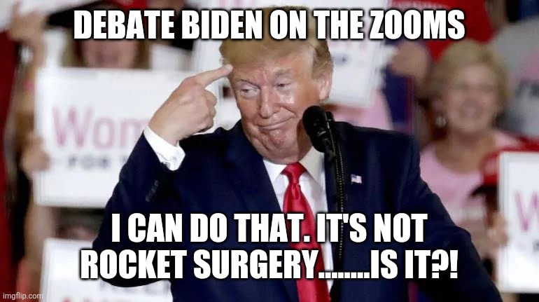 2020 master bater | DEBATE BIDEN ON THE ZOOMS; I CAN DO THAT. IT'S NOT ROCKET SURGERY........IS IT?! | image tagged in donald trump,joe biden,impeach trump | made w/ Imgflip meme maker