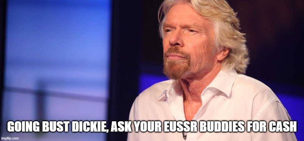 Richard Branson | GOING BUST DICKIE, ASK YOUR EUSSR BUDDIES FOR CASH | image tagged in richard branson | made w/ Imgflip meme maker