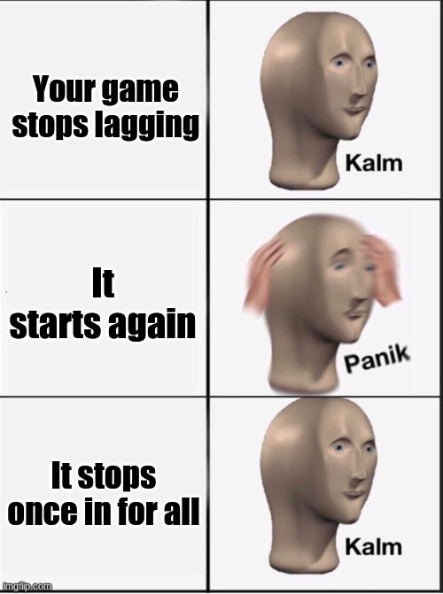 Reverse kalm panik | Your game stops lagging; It starts again; It stops once in for all | image tagged in reverse kalm panik | made w/ Imgflip meme maker