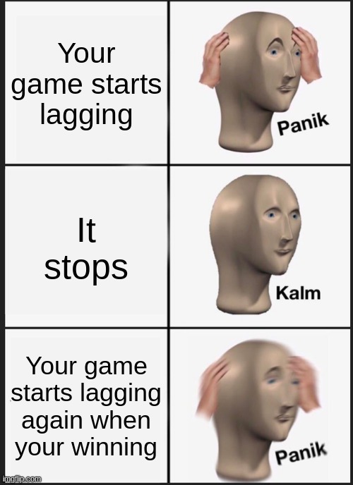 Panik Kalm Panik Meme | Your game starts lagging; It stops; Your game starts lagging again when your winning | image tagged in memes,panik kalm panik | made w/ Imgflip meme maker
