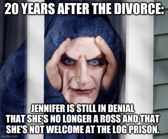 Stalker Boi | 20 YEARS AFTER THE DIVORCE:; JENNIFER IS STILL IN DENIAL THAT SHE'S NO LONGER A ROSS AND THAT SHE'S NOT WELCOME AT THE LOG PRISON. | image tagged in stalker boi | made w/ Imgflip meme maker