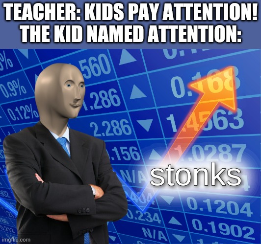 stonks | TEACHER: KIDS PAY ATTENTION! THE KID NAMED ATTENTION: | image tagged in stonks,memes,funny,school | made w/ Imgflip meme maker