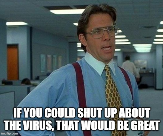 That Would Be Great | IF YOU COULD SHUT UP ABOUT THE VIRUS, THAT WOULD BE GREAT | image tagged in memes,that would be great | made w/ Imgflip meme maker